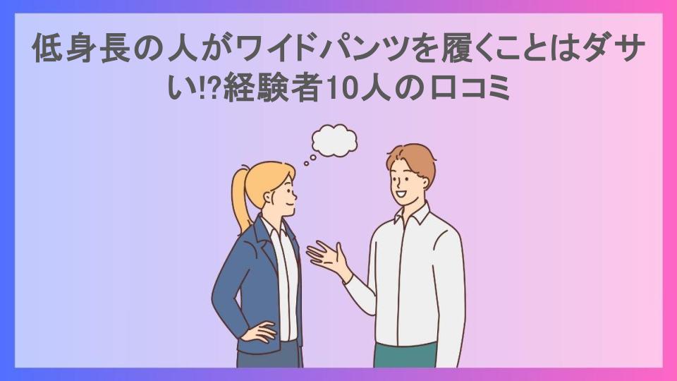 低身長の人がワイドパンツを履くことはダサい!?経験者10人の口コミ